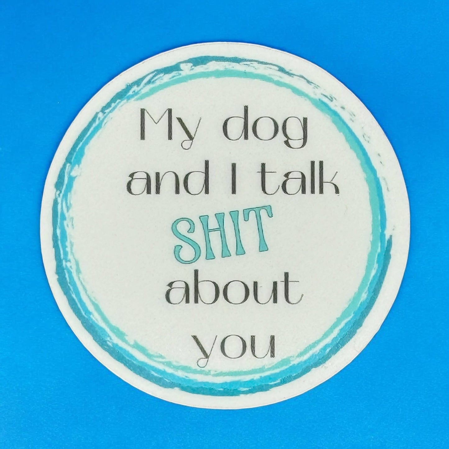 My dog and I talk S**T about you Vinyl Sticker
